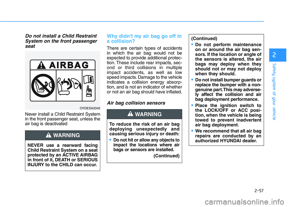 HYUNDAI I30 2019  Owners Manual 2-57
Safety system of your vehicle
2
Do not install a Child RestraintSystem on the front passengerseat
Never install a Child Restraint System
in the front passenger seat, unless the
air bag is deactiv