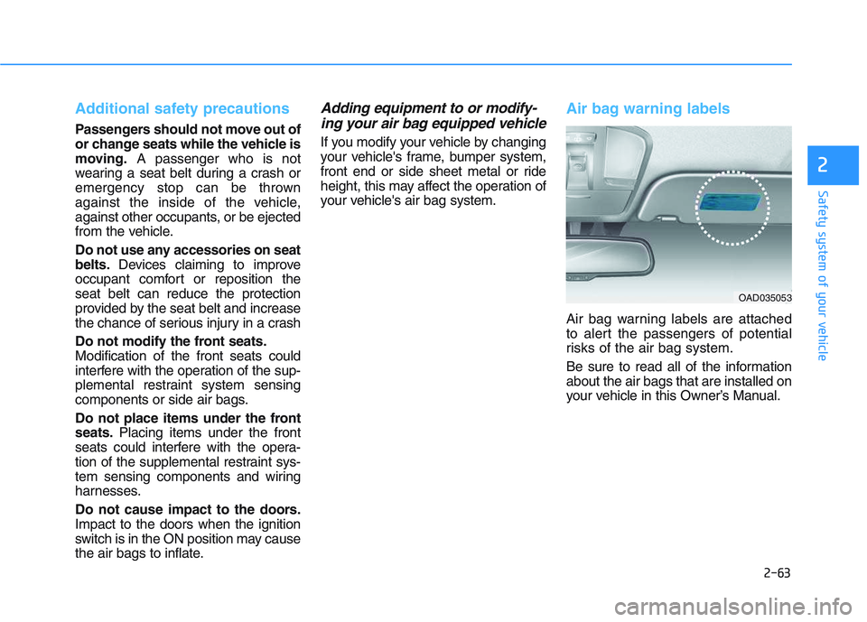 HYUNDAI I30 2019  Owners Manual 2-63
Safety system of your vehicle
2
Additional safety precautions 
Passengers should not move out of
or change seats while the vehicle is
moving.A passenger who is not
wearing a seat belt during a cr