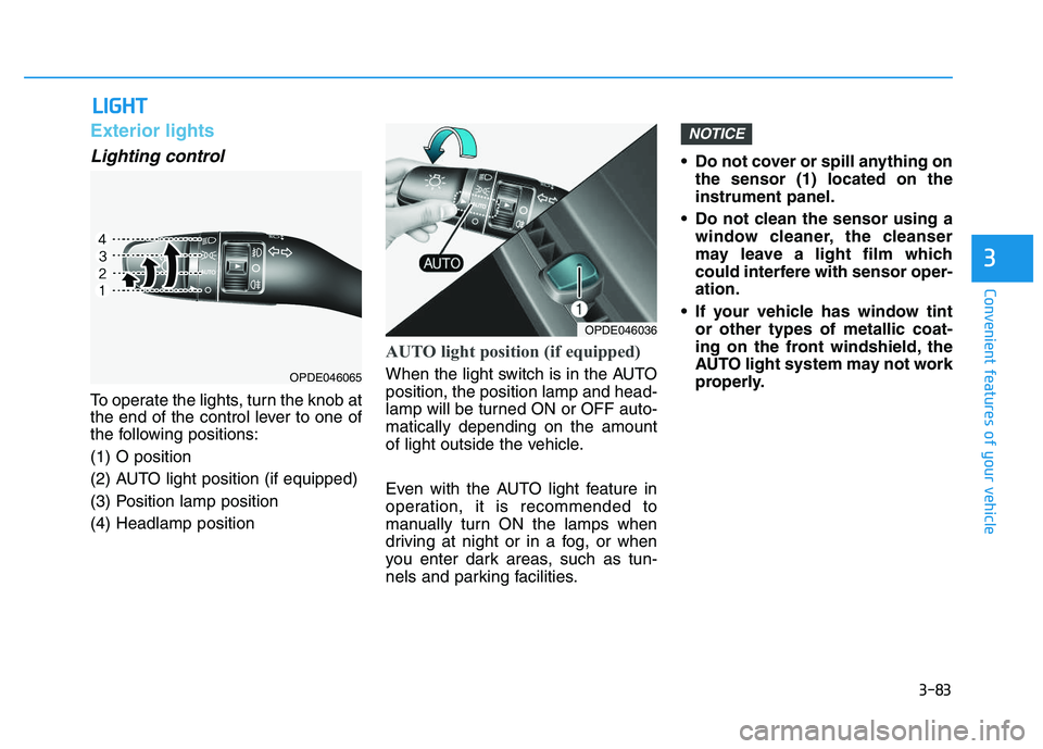 HYUNDAI I30 2019  Owners Manual 3-83
Convenient features of your vehicle
3
Exterior lights
Lighting control
To operate the lights, turn the knob at
the end of the control lever to one of
the following positions:
(1) O position
(2) A