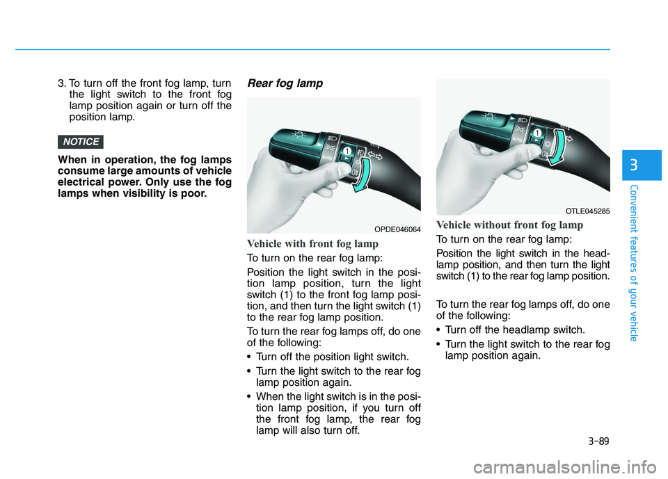 HYUNDAI I30 2019  Owners Manual 3-89
Convenient features of your vehicle
3
3. To turn off the front fog lamp, turnthe light switch to the front fog
lamp position again or turn off the
position lamp.
When in operation, the fog lamps
