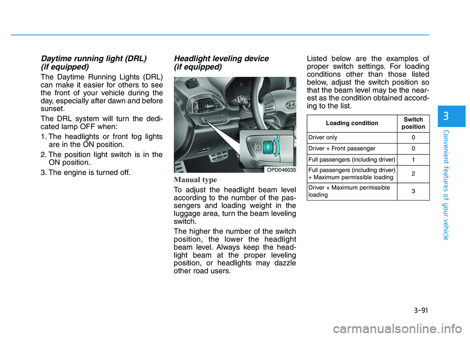 HYUNDAI I30 2019  Owners Manual 3-91
Convenient features of your vehicle
3
Daytime running light (DRL) (if equipped)
The Daytime Running Lights (DRL)
can make it easier for others to see
the front of your vehicle during the
day, esp