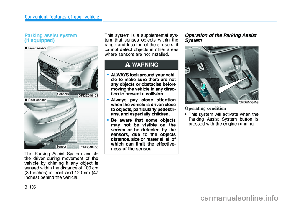 HYUNDAI I30 2018  Owners Manual 3-106
Convenient features of your vehicle
Parking assist system 
(if equipped)
The Parking Assist System assists
the driver during movement of the
vehicle by chiming if any object is
sensed within the