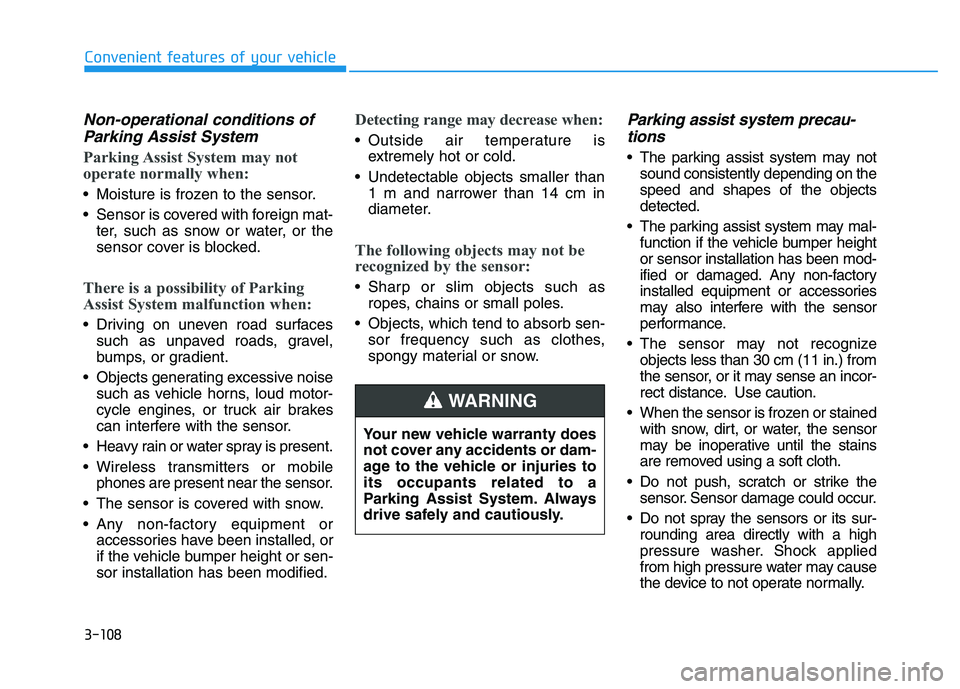 HYUNDAI I30 2018  Owners Manual 3-108
Convenient features of your vehicle
Non-operational conditions ofParking Assist System
Parking Assist System may not
operate normally when:
 Moisture is frozen to the sensor.
 Sensor is covered 
