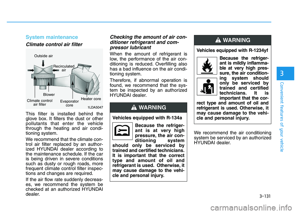 HYUNDAI I30 2018  Owners Manual 3-131
Convenient features of your vehicle
3
System maintenance
Climate control air filter 
This filter is installed behind the
glove box. It filters the dust or other
pollutants that enter the vehicle