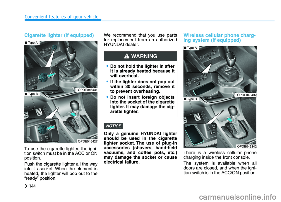 HYUNDAI I30 2018  Owners Manual 3-144
Convenient features of your vehicle
Cigarette lighter (if equipped)
To use the cigarette lighter, the igni-
tion switch must be in the ACC or ON
position.
Push the cigarette lighter all the way
