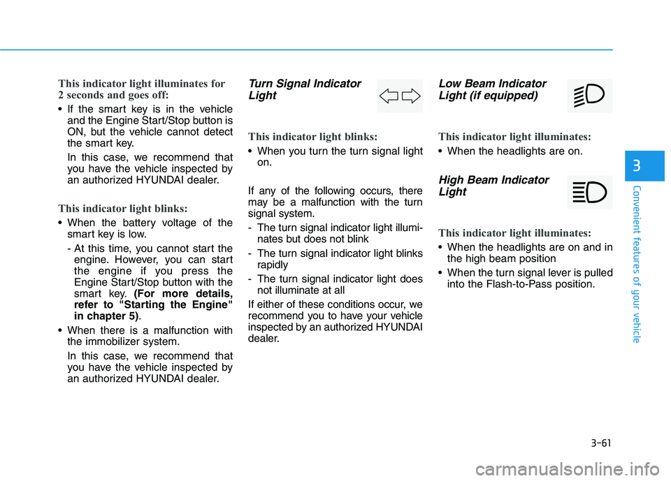 HYUNDAI I30 2018  Owners Manual 3-61
Convenient features of your vehicle
3
This indicator light illuminates for
2 seconds and goes off:
 If the smart key is in the vehicleand the Engine Start/Stop button is
ON, but the vehicle canno