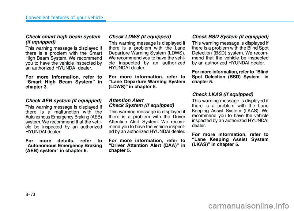 HYUNDAI I30 2018  Owners Manual 3-70
Convenient features of your vehicle
Check smart high beam system(if equipped)
This warning message is displayed if
there is a problem with the Smart
High Beam System. We recommend
you to have the