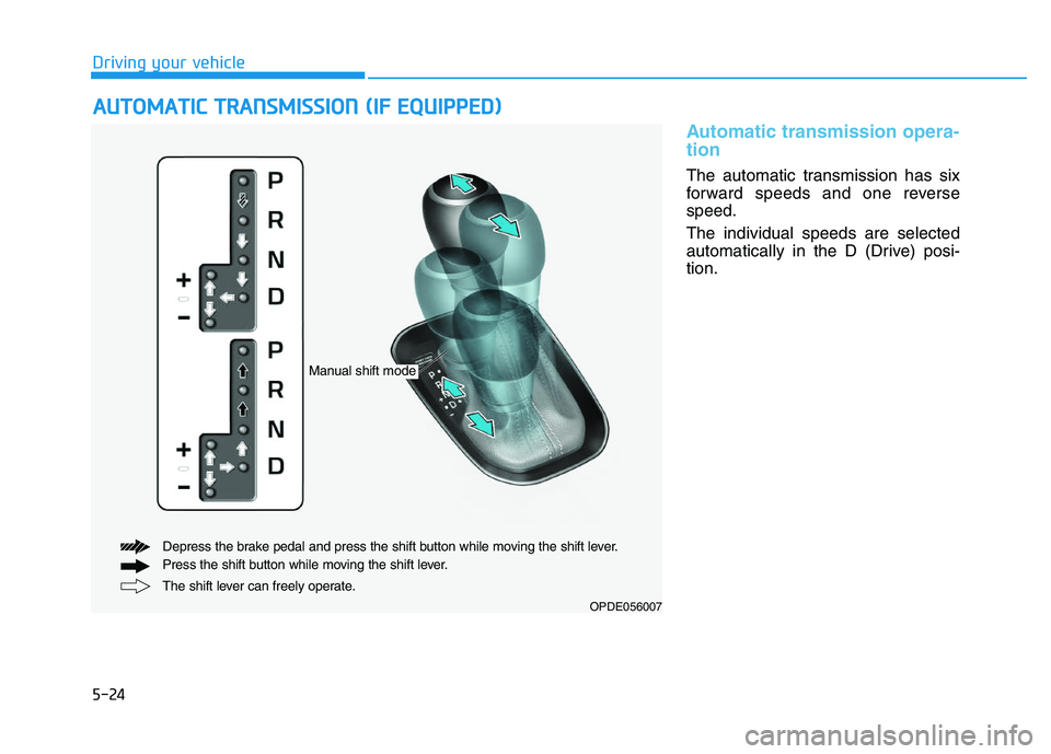 HYUNDAI I30 2018 Owners Manual 5-24
Driving your vehicle
Automatic transmission opera-
tion
The automatic transmission has six
forward speeds and one reverse
speed.
The individual speeds are selected
automatically in the D (Drive) HYUNDAI I30 2018 Owners Manual 5-24
Driving your vehicle
Automatic transmission opera-
tion
The automatic transmission has six
forward speeds and one reverse
speed.
The individual speeds are selected
automatically in the D (Drive)