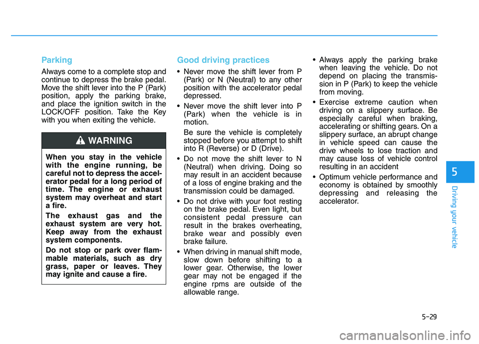 HYUNDAI I30 2018  Owners Manual 5-29
Driving your vehicle
5
Parking
Always come to a complete stop and
continue to depress the brake pedal.
Move the shift lever into the P (Park)
position, apply the parking brake,
and place the igni