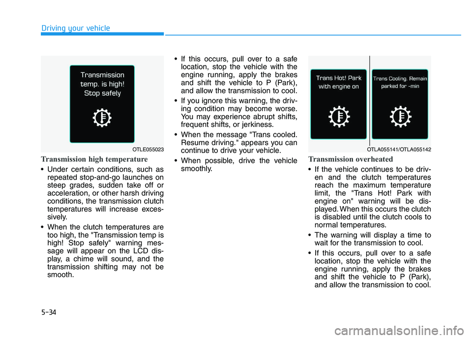 HYUNDAI I30 2018 Owners Manual 5-34
Driving your vehicle
Transmission high temperature
Under certain conditions, such asrepeated stop-and-go launches on
steep grades, sudden take off or
acceleration, or other harsh driving
condit HYUNDAI I30 2018 Owners Manual 5-34
Driving your vehicle
Transmission high temperature
Under certain conditions, such asrepeated stop-and-go launches on
steep grades, sudden take off or
acceleration, or other harsh driving
condit