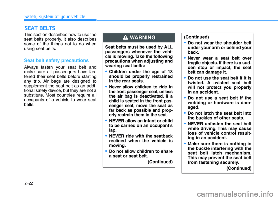 HYUNDAI I30 2018 User Guide 2-22
Safety system of your vehicle
This section describes how to use the
seat belts properly. It also describes
some of the things not to do when
using seat belts.
Seat belt safety precautions 
Always