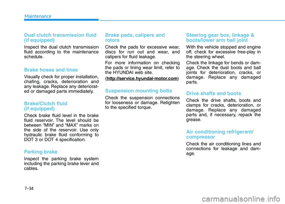 HYUNDAI I30 2018  Owners Manual 7-34
Maintenance
Dual clutch transmission fluid
(if equipped)
Inspect the dual clutch transmission
fluid according to the maintenance
schedule.
Brake hoses and lines
Visually check for proper installa