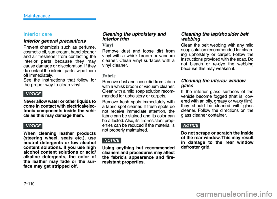 HYUNDAI I30 2018 Owners Manual 7-110
Maintenance
Interior care
Interior general precautions 
Prevent chemicals such as perfume,
cosmetic oil, sun cream, hand cleaner
and air freshener from contacting the
interior parts because they