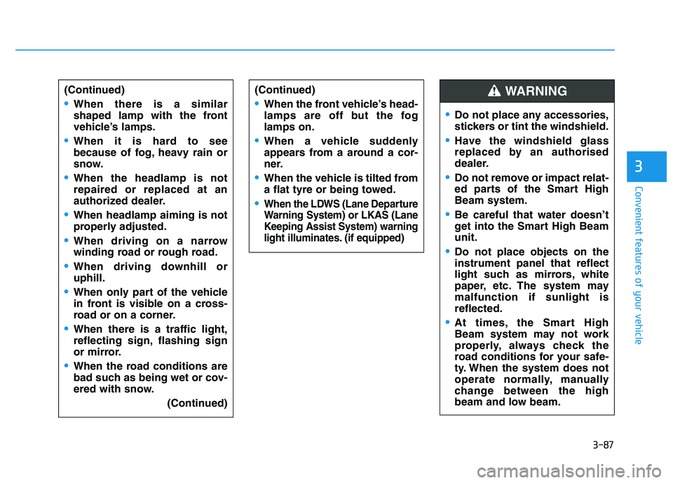 HYUNDAI I30 2018  Owners Manual 3-87
Convenient features of your vehicle
3
(Continued)
When there is a similar
shaped lamp with the front
vehicle’s lamps.
When it is hard to see
because of fog, heavy rain or
snow.
When the headlam
