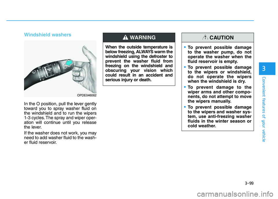 HYUNDAI I30 2017  Owners Manual 3-99
Convenient features of your vehicle
3
Windshield washers 
In the O position, pull the lever gently
toward you to spray washer fluid on
the windshield and to run the wipers
1-3 cycles. The spray a