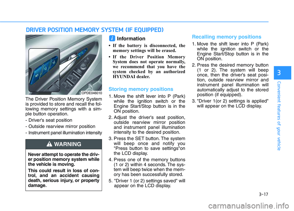 HYUNDAI I30 2017  Owners Manual 3-17
Convenient features of your vehicle
3
The Driver Position Memory System
is provided to store and recall the fol-
lowing memory settings with a sim-
ple button operation.
- Drivers seat position
