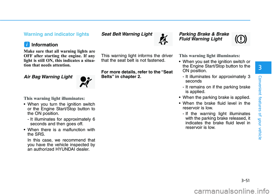 HYUNDAI I30 2017  Owners Manual 3-51
Convenient features of your vehicle
3
Warning and indicator lightsInformation 
Make sure that all warning lights are
OFF after starting the engine. If any
light is still ON, this indicates a situ