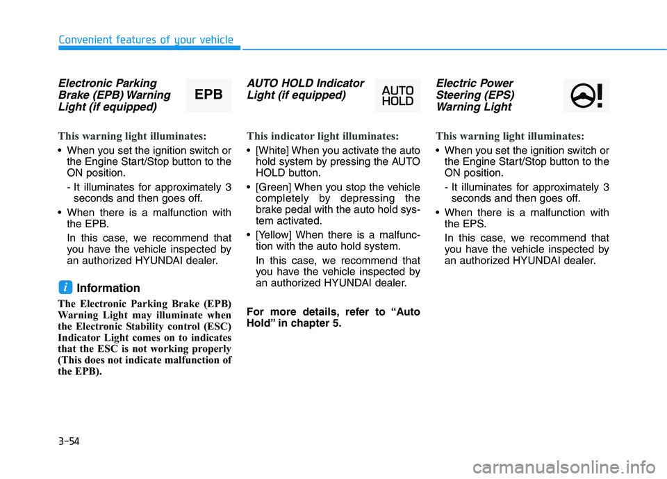 HYUNDAI I30 2017  Owners Manual 3-54
Convenient features of your vehicle
Electronic ParkingBrake (EPB) WarningLight (if equipped)
This warning light illuminates:
 When you set the ignition switch or
the Engine Start/Stop button to t