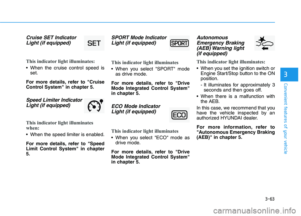 HYUNDAI I30 2017  Owners Manual 3-63
Convenient features of your vehicle
3
Cruise SET IndicatorLight (if equipped)
This indicator light illuminates:
 When the cruise control speed is
set.
For more details, refer to "Cruise
Control S
