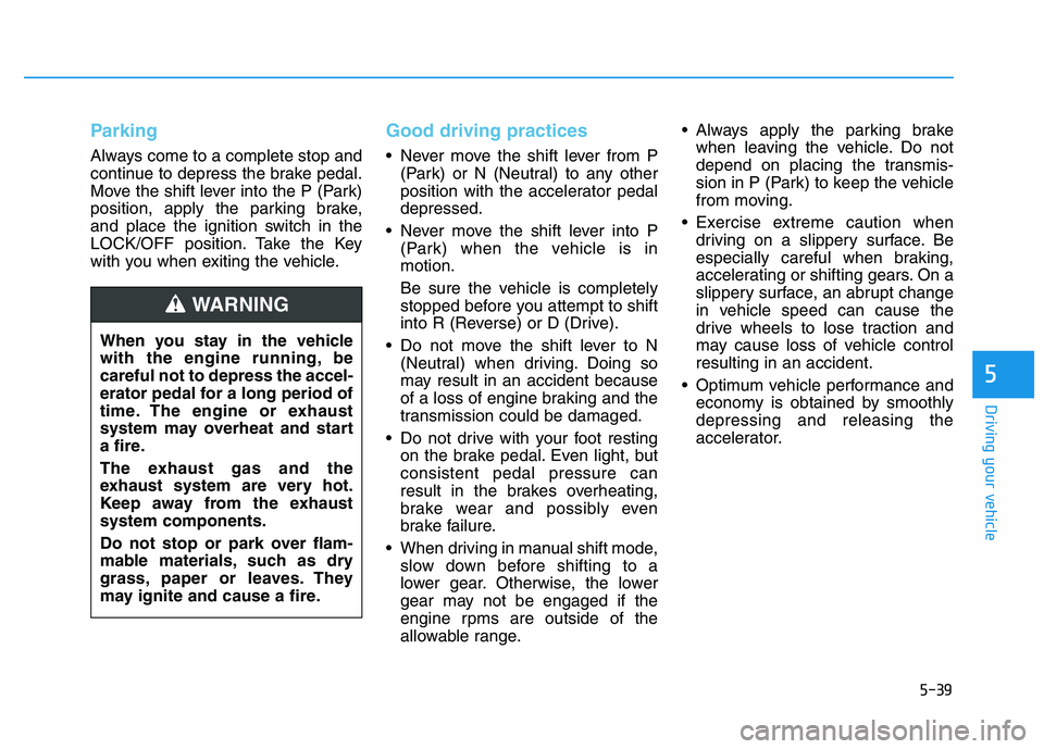 HYUNDAI I30 2017  Owners Manual 5-39
Driving your vehicle
5
Parking
Always come to a complete stop and
continue to depress the brake pedal.
Move the shift lever into the P (Park)
position, apply the parking brake,
and place the igni