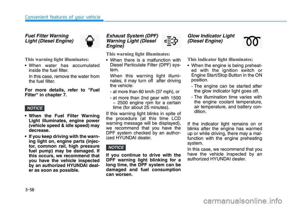 HYUNDAI I30 2016  Owners Manual 3-58
Convenient features of your vehicle
Fuel Filter WarningLight (Diesel Engine)
This warning light illuminates:
• When water has accumulated
inside the fuel filter.
In this case, remove the water 