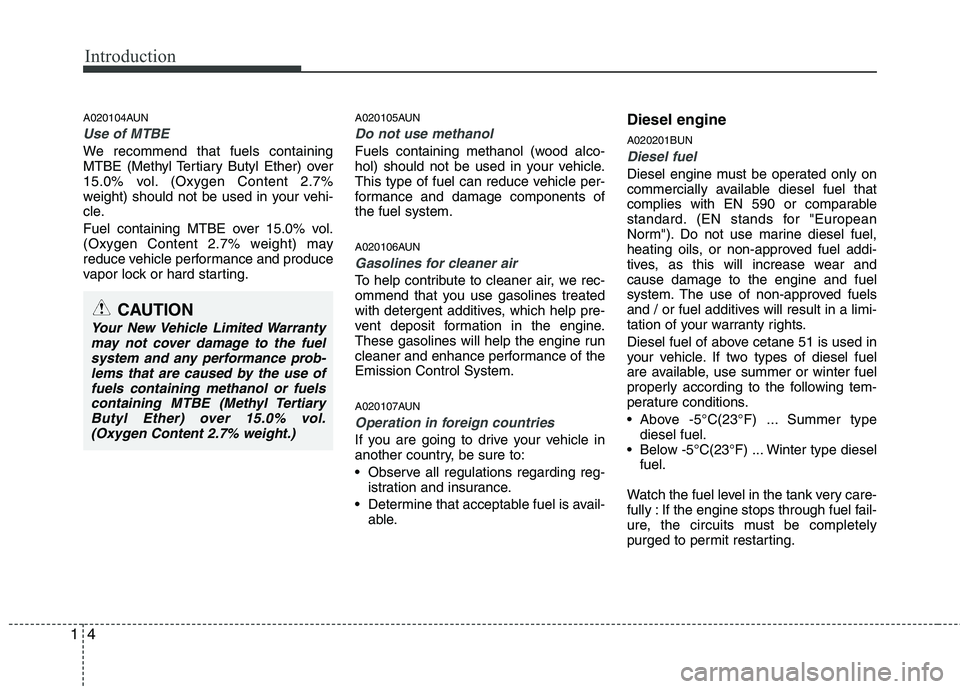 HYUNDAI I30 2015  Owners Manual Introduction
4
1
A020104AUN
Use of MTBE
We recommend that fuels containing 
MTBE (Methyl Tertiary Butyl Ether) over
15.0% vol. (Oxygen Content 2.7%
weight) should not be used in your vehi-
cle. 
Fuel 