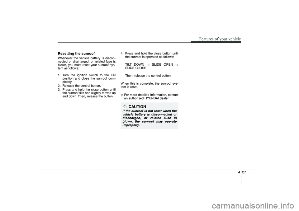 HYUNDAI I30 2015 Owners Manual 427
Features of your vehicle
Resetting the sunroof
Whenever the vehicle battery is discon- nected or discharged, or related fuse is
blown, you must reset your sunroof sys-
tem as follows:
1. Turn th HYUNDAI I30 2015 Owners Manual 427
Features of your vehicle
Resetting the sunroof
Whenever the vehicle battery is discon- nected or discharged, or related fuse is
blown, you must reset your sunroof sys-
tem as follows:
1. Turn th