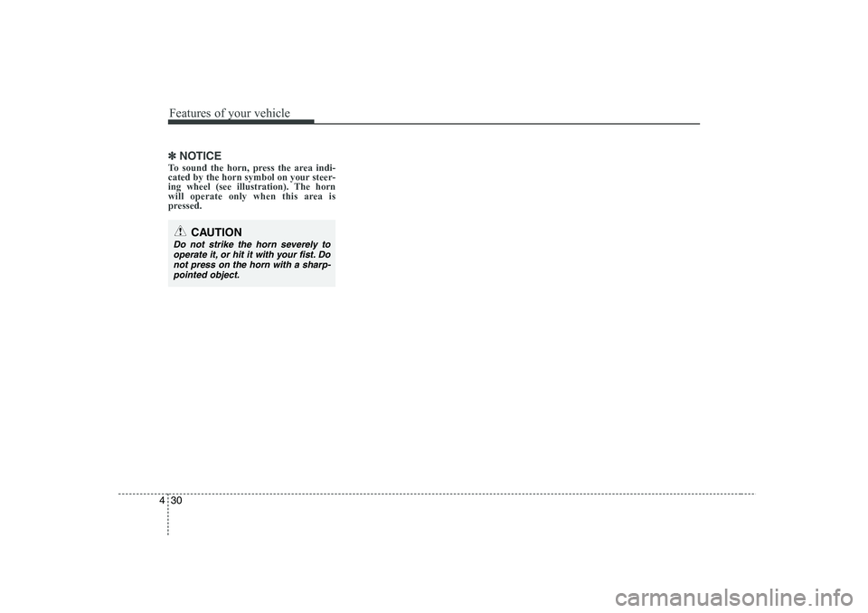 HYUNDAI I30 2015 Owners Manual Features of your vehicle
30
4
✽✽
NOTICE
To sound the horn, press the area indi-
cated by the horn symbol on your steer-
ing wheel (see illustration). The horn
will operate only when this area is
HYUNDAI I30 2015 Owners Manual Features of your vehicle
30
4
✽✽
NOTICE
To sound the horn, press the area indi-
cated by the horn symbol on your steer-
ing wheel (see illustration). The horn
will operate only when this area is