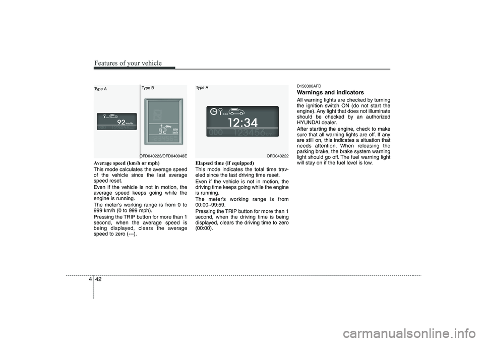 HYUNDAI I30 2015 Owners Manual Features of your vehicle
42
4
Average speed (km/h or mph)
This mode calculates the average speed
of the vehicle since the last averagespeed reset.
Even if the vehicle is not in motion, the
average HYUNDAI I30 2015 Owners Manual Features of your vehicle
42
4
Average speed (km/h or mph)
This mode calculates the average speed
of the vehicle since the last averagespeed reset.
Even if the vehicle is not in motion, the
average