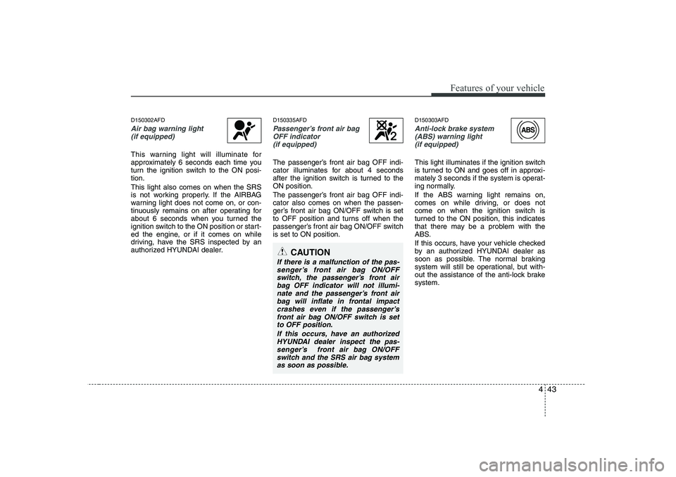 HYUNDAI I30 2015 Owners Manual 443
Features of your vehicle
D150302AFD
Air bag warning light (if equipped)
This warning light will illuminate for
approximately 6 seconds each time you
turn the ignition switch to the ON posi-tion. HYUNDAI I30 2015 Owners Manual 443
Features of your vehicle
D150302AFD
Air bag warning light (if equipped)
This warning light will illuminate for
approximately 6 seconds each time you
turn the ignition switch to the ON posi-tion.