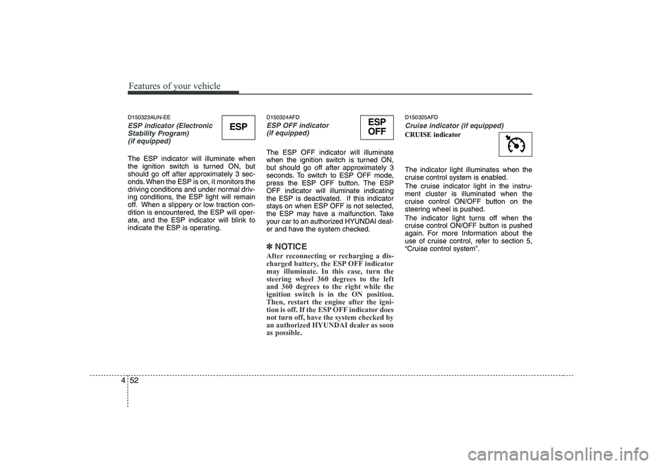 HYUNDAI I30 2015 Owners Manual Features of your vehicle
52
4
D150323AUN-EE
ESP indicator (Electronic
Stability Program)
(if equipped)
The ESP indicator will illuminate when
the ignition switch is turned ON, but
should go off afte HYUNDAI I30 2015 Owners Manual Features of your vehicle
52
4
D150323AUN-EE
ESP indicator (Electronic
Stability Program)
(if equipped)
The ESP indicator will illuminate when
the ignition switch is turned ON, but
should go off afte