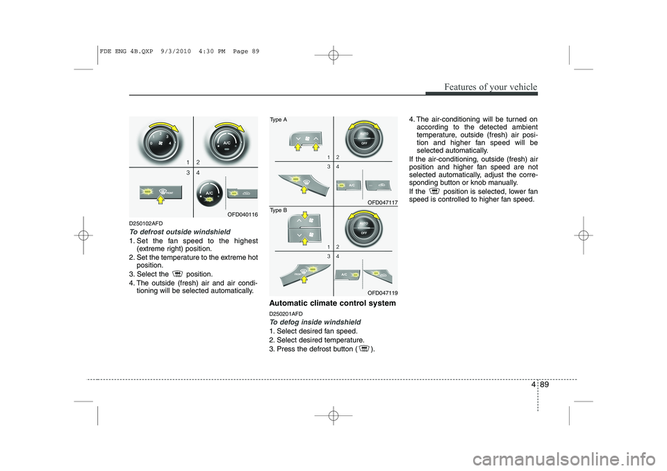 HYUNDAI I30 2015 Owners Manual 489
Features of your vehicle
D250102AFD
To defrost outside windshield
1. Set the fan speed to the highest(extreme right) position.
2. Set the temperature to the extreme hot position.
3. Select the HYUNDAI I30 2015 Owners Manual 489
Features of your vehicle
D250102AFD
To defrost outside windshield
1. Set the fan speed to the highest(extreme right) position.
2. Set the temperature to the extreme hot position.
3. Select the