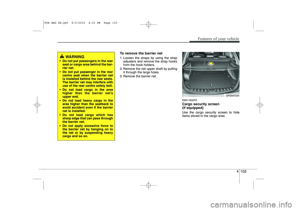 HYUNDAI I30 2015 Owners Manual 4 103
Features of your vehicle
To remove the barrier net
1. Loosen the straps by using the strapadjusters and remove the strap hooks
from the hook holders.
2. Remove the net upper shaft by pulling i HYUNDAI I30 2015 Owners Manual 4 103
Features of your vehicle
To remove the barrier net
1. Loosen the straps by using the strapadjusters and remove the strap hooks
from the hook holders.
2. Remove the net upper shaft by pulling i