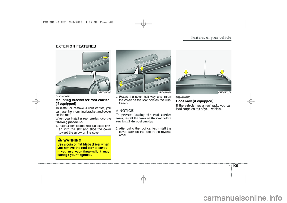 HYUNDAI I30 2015 Owners Manual 4 105
Features of your vehicle
D290300AFD
Mounting bracket for roof carrier (if equipped)
To install or remove a roof carrier, you
can use the mounting bracket and cover
on the roof.
When you inst HYUNDAI I30 2015 Owners Manual 4 105
Features of your vehicle
D290300AFD
Mounting bracket for roof carrier (if equipped)
To install or remove a roof carrier, you
can use the mounting bracket and cover
on the roof.
When you inst