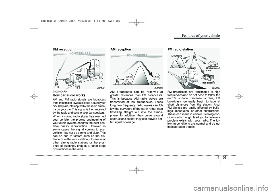 HYUNDAI I30 2015 Owners Manual 4 109
Features of your vehicle
D300800AFD
How car audio works
AM and FM radio signals are broadcast
from transmitter towers located around your
city. They are intercepted by the radio anten-
na on HYUNDAI I30 2015 Owners Manual 4 109
Features of your vehicle
D300800AFD
How car audio works
AM and FM radio signals are broadcast
from transmitter towers located around your
city. They are intercepted by the radio anten-
na on
