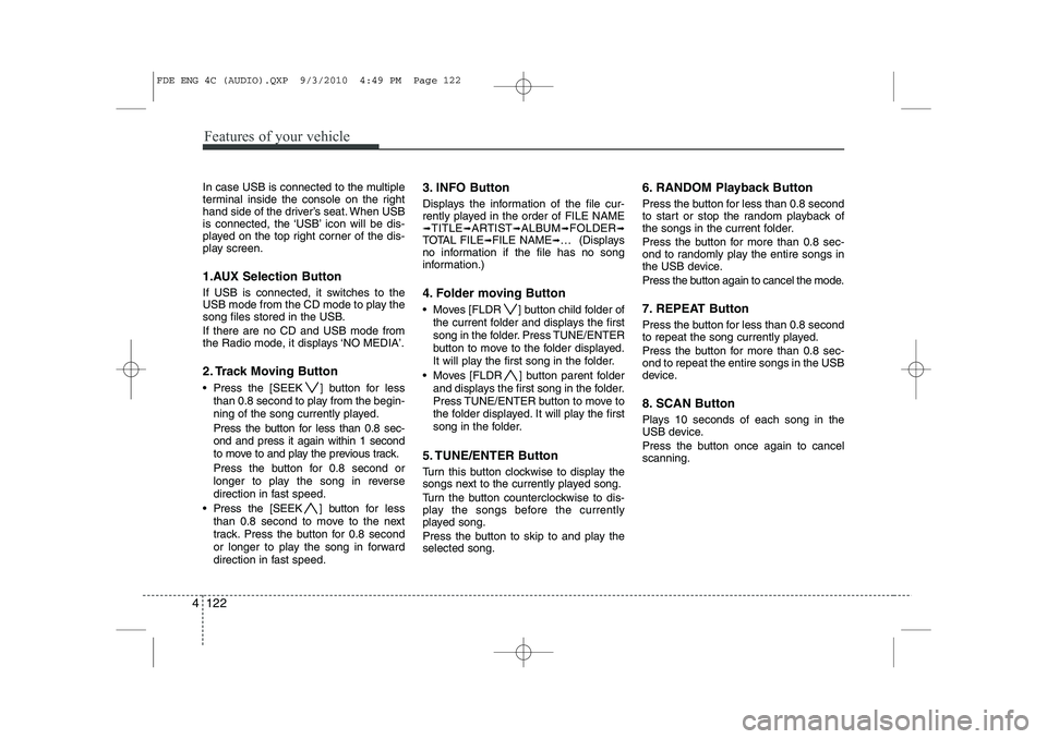 HYUNDAI I30 2015  Owners Manual Features of your vehicle
122
4
In case USB is connected to the multiple 
terminal inside the console on the right
hand side of the driver’s seat. When USB
is connected, the ‘USB’ icon will be di