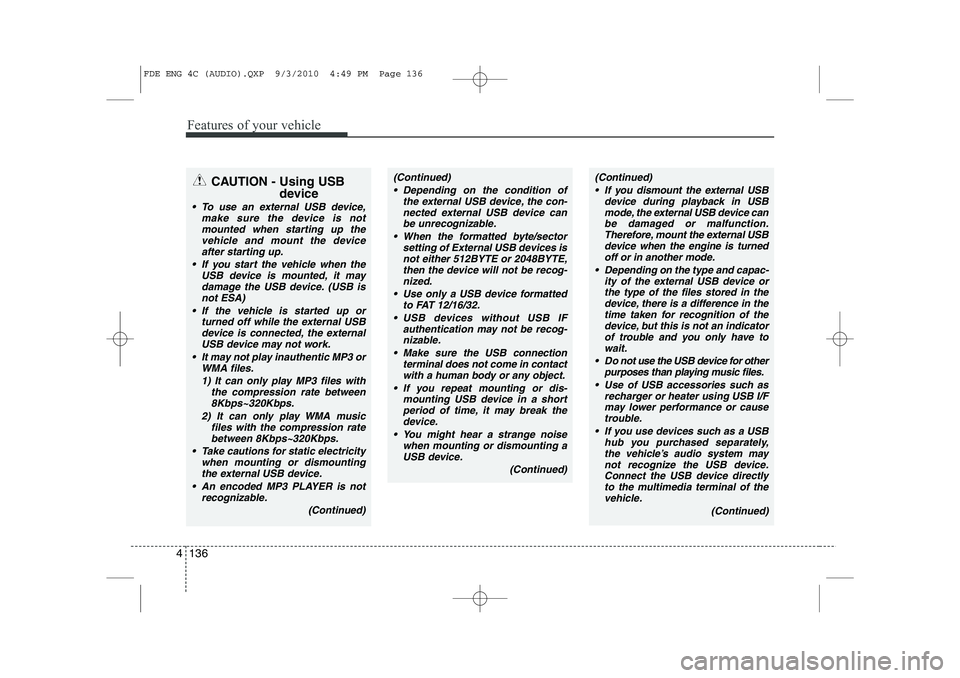 HYUNDAI I30 2015  Owners Manual Features of your vehicle
136
4
CAUTION - Using USB
device
 To use an external USB device,make sure the device is not
mounted when starting up thevehicle and mount the device after starting up.
 If y