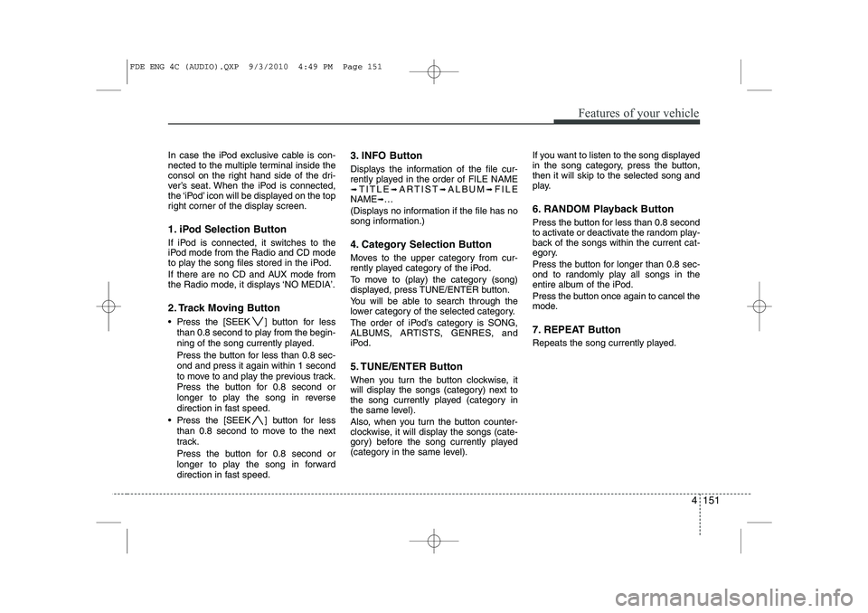 HYUNDAI I30 2015 Owners Manual 4 151
Features of your vehicle
In case the iPod exclusive cable is con-
nected to the multiple terminal inside the
consol on the right hand side of the dri-
ver’s seat. When the iPod is connected,
HYUNDAI I30 2015 Owners Manual 4 151
Features of your vehicle
In case the iPod exclusive cable is con-
nected to the multiple terminal inside the
consol on the right hand side of the dri-
ver’s seat. When the iPod is connected,