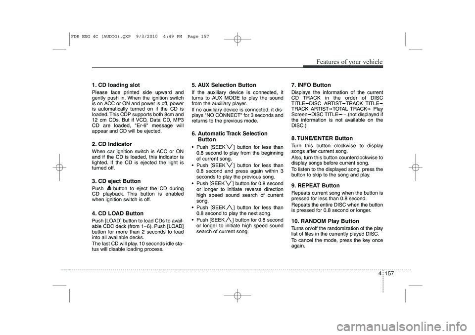 HYUNDAI I30 2015 Owners Manual 4 157
Features of your vehicle
1. CD loading slot
Please face printed side upward and
gently push in. When the ignition switch
is on ACC or ON and power is off, power
is automatically turned on if t HYUNDAI I30 2015 Owners Manual 4 157
Features of your vehicle
1. CD loading slot
Please face printed side upward and
gently push in. When the ignition switch
is on ACC or ON and power is off, power
is automatically turned on if t