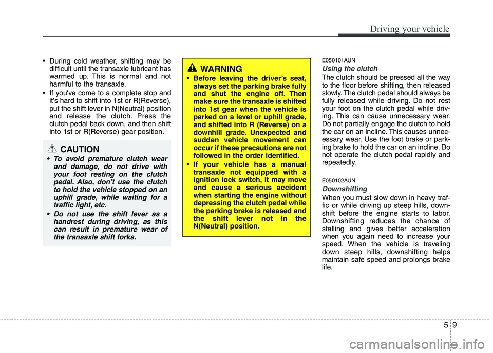 HYUNDAI I30 2015  Owners Manual 59
Driving your vehicle
 During cold weather, shifting may bedifficult until the transaxle lubricant has 
warmed up. This is normal and not
harmful to the transaxle.
 If youve come to a complete stop