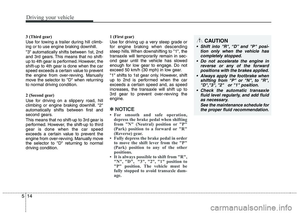 HYUNDAI I30 2015  Owners Manual Driving your vehicle
14
5
3 (Third gear) 
Use for towing a trailer during hill climb- 
ing or to use engine braking downhill. 
"3" automatically shifts between 1st, 2nd 
and 3rd gears. This means that