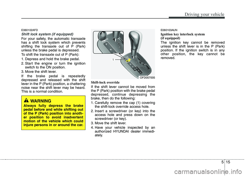 HYUNDAI I30 2015  Owners Manual 515
Driving your vehicle
E060102AFD
Shift lock system (if equipped)
For your safety, the automatic transaxle 
has a shift lock system which prevents
shifting the transaxle out of P (Park)
unless the b