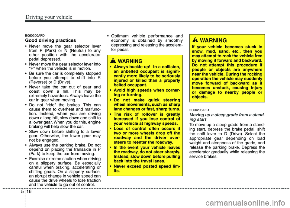 HYUNDAI I30 2015  Owners Manual Driving your vehicle
16
5
E060200AFD Good driving practices 
 Never move the gear selector lever
from P (Park) or N (Neutral) to any 
other position with the acceleratorpedal depressed.
 Never move th