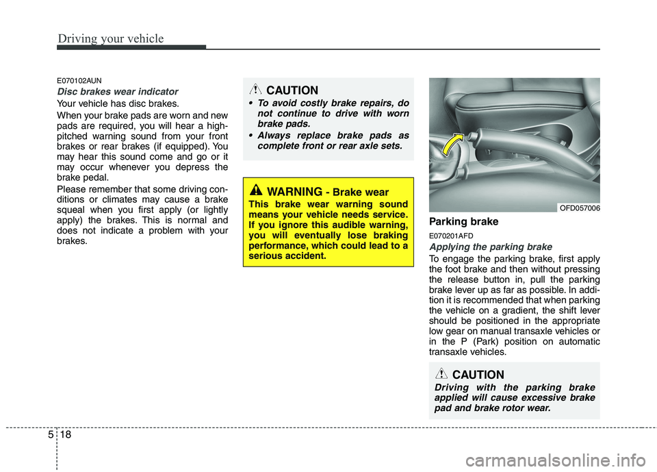 HYUNDAI I30 2015 Owners Manual Driving your vehicle
18
5
E070102AUN
Disc brakes wear indicator
Your vehicle has disc brakes.
When your brake pads are worn and new
pads are required, you will hear a high-
pitched warning sound fr HYUNDAI I30 2015 Owners Manual Driving your vehicle
18
5
E070102AUN
Disc brakes wear indicator
Your vehicle has disc brakes.
When your brake pads are worn and new
pads are required, you will hear a high-
pitched warning sound fr