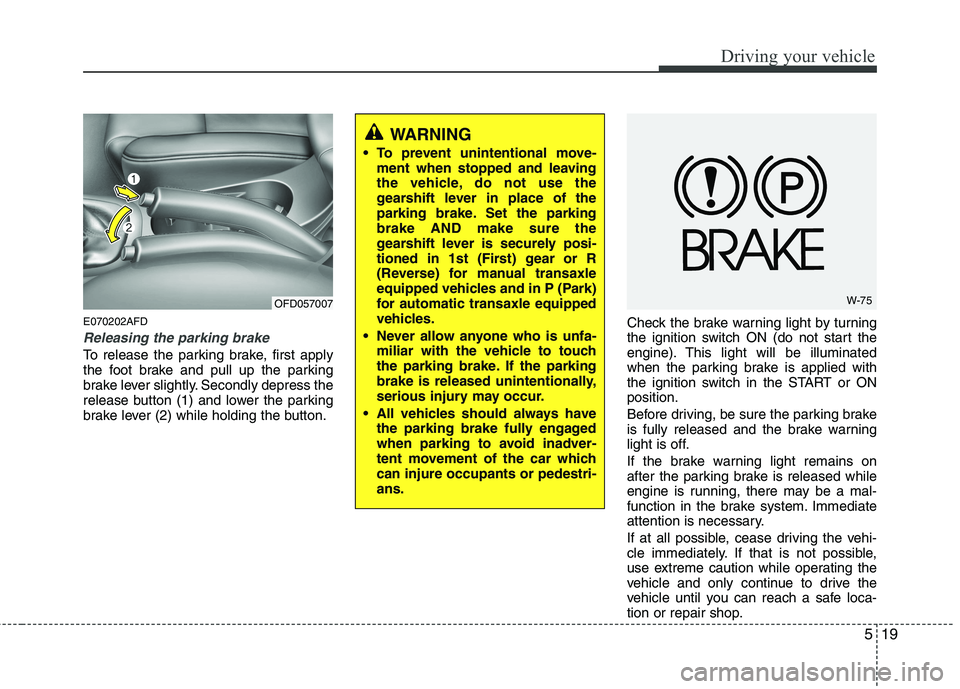 HYUNDAI I30 2015 Owners Manual 519
Driving your vehicle
E070202AFD
Releasing the parking brake
To release the parking brake, first apply
the foot brake and pull up the parking
brake lever slightly. Secondly depress the
release but HYUNDAI I30 2015 Owners Manual 519
Driving your vehicle
E070202AFD
Releasing the parking brake
To release the parking brake, first apply
the foot brake and pull up the parking
brake lever slightly. Secondly depress the
release but