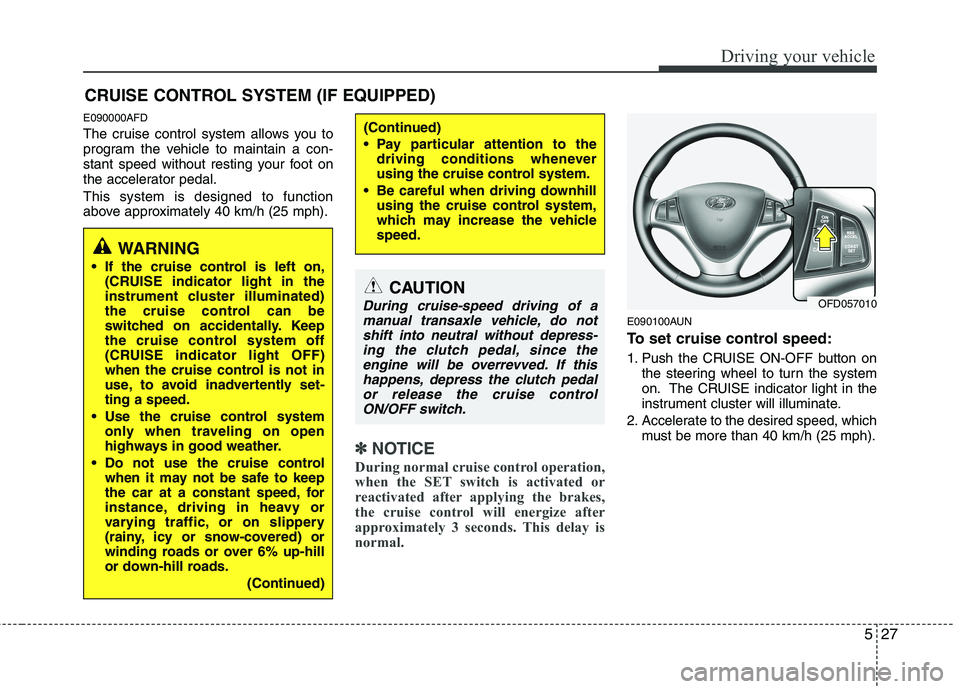 HYUNDAI I30 2015 Owners Manual 527
Driving your vehicle
E090000AFD
The cruise control system allows you to
program the vehicle to maintain a con-
stant speed without resting your foot on
the accelerator pedal. This system is desi HYUNDAI I30 2015 Owners Manual 527
Driving your vehicle
E090000AFD
The cruise control system allows you to
program the vehicle to maintain a con-
stant speed without resting your foot on
the accelerator pedal. This system is desi