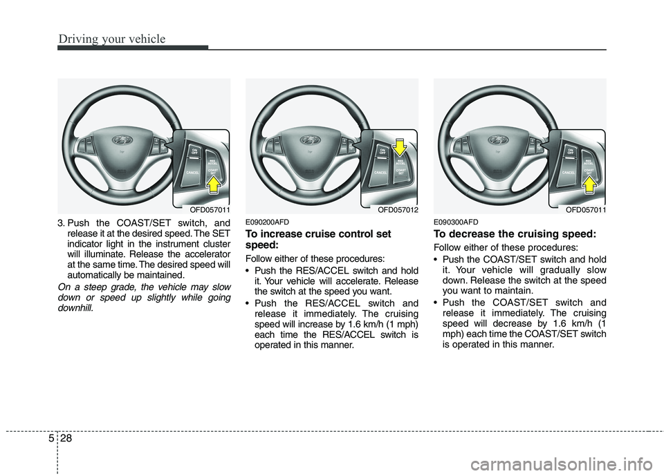 HYUNDAI I30 2015 Owners Manual Driving your vehicle
28
5
3. Push the COAST/SET switch, and
release it at the desired speed. The SET
indicator light in the instrument cluster
will illuminate. Release the accelerator
at the same tim HYUNDAI I30 2015 Owners Manual Driving your vehicle
28
5
3. Push the COAST/SET switch, and
release it at the desired speed. The SET
indicator light in the instrument cluster
will illuminate. Release the accelerator
at the same tim