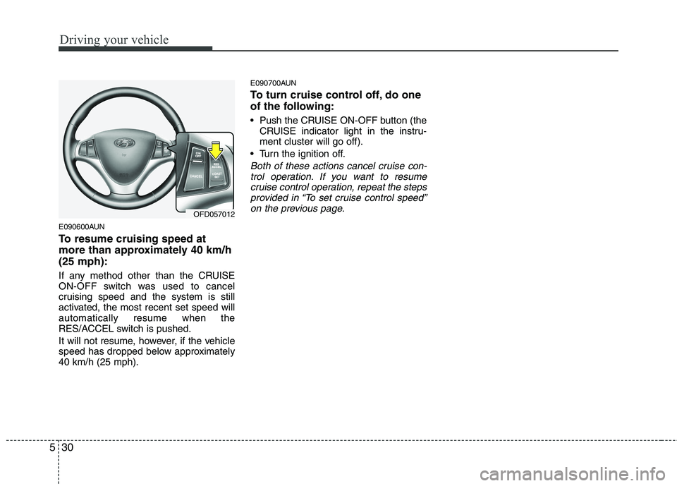 HYUNDAI I30 2015 Owners Manual Driving your vehicle
30
5
E090600AUN
To resume cruising speed at
more than approximately 40 km/h(25 mph):
If any method other than the CRUISE
ON-OFF switch was used to cancel
cruising speed and th HYUNDAI I30 2015 Owners Manual Driving your vehicle
30
5
E090600AUN
To resume cruising speed at
more than approximately 40 km/h(25 mph):
If any method other than the CRUISE
ON-OFF switch was used to cancel
cruising speed and th
