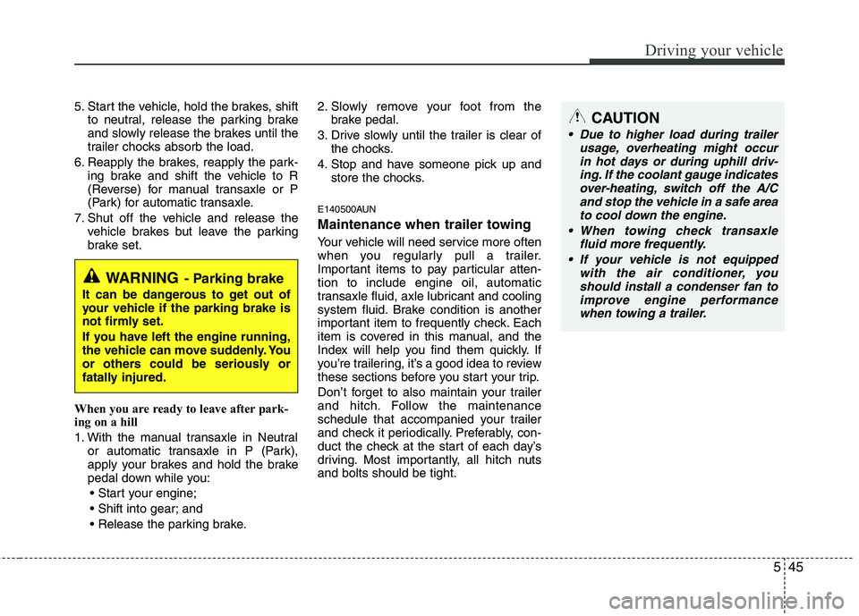 HYUNDAI I30 2015  Owners Manual 545
Driving your vehicle
5. Start the vehicle, hold the brakes, shiftto neutral, release the parking brake 
and slowly release the brakes until the
trailer chocks absorb the load.
6. Reapply the brake