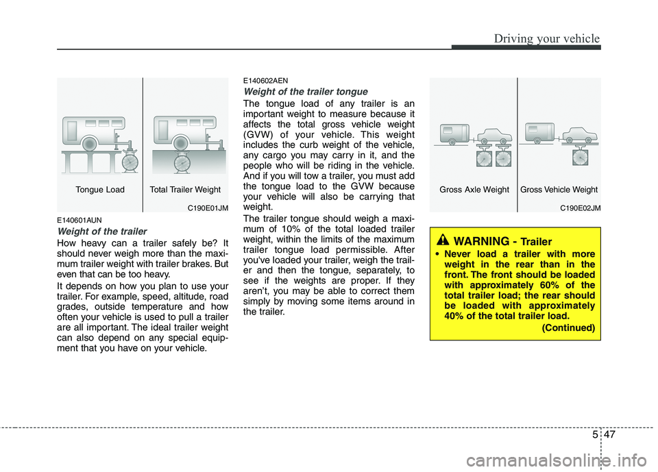 HYUNDAI I30 2015 Owners Manual 547
Driving your vehicle
E140601AUN
Weight of the trailer
How heavy can a trailer safely be? It
should never weigh more than the maxi-
mum trailer weight with trailer brakes. But
even that can be too HYUNDAI I30 2015 Owners Manual 547
Driving your vehicle
E140601AUN
Weight of the trailer
How heavy can a trailer safely be? It
should never weigh more than the maxi-
mum trailer weight with trailer brakes. But
even that can be too